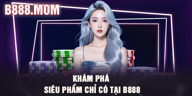 Khám phá siêu phẩm chỉ có tại B888